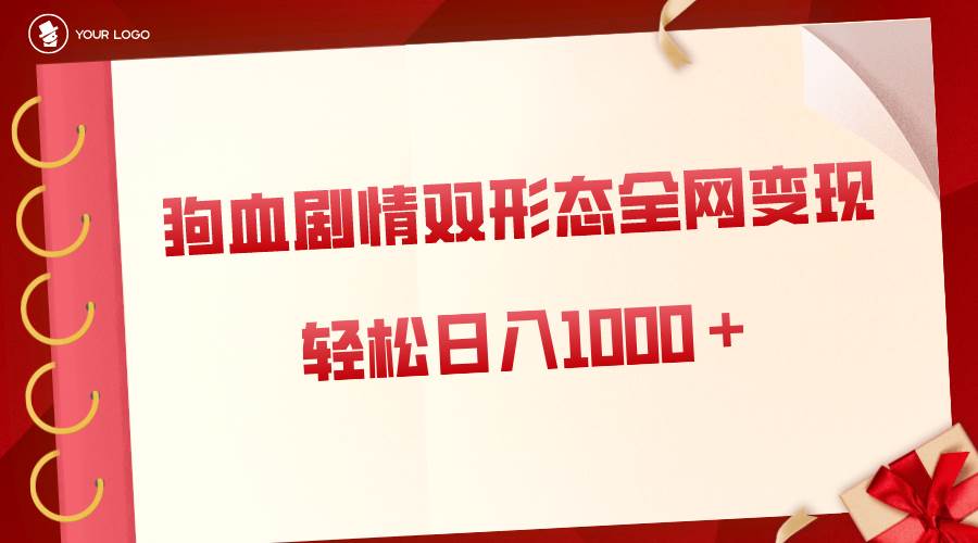 狗血剧情多渠道变现，双形态全网布局，轻松日入1000＋，保姆级项目拆解-安哥网络创业副业