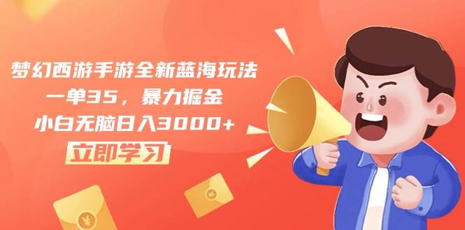 梦幻西游手游全新蓝海玩法，一单35，暴力掘金，小白无脑日入3000+-安哥网络创业副业