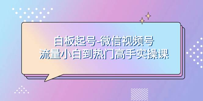 白板起号-微信视频号流量小白到热门高手实操课-安哥网络创业副业