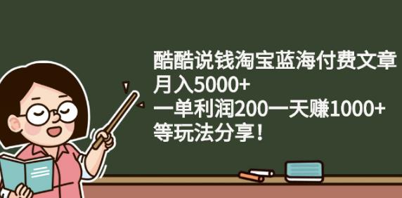酷酷说钱淘宝蓝海付费文章:月入5000+一单利润200一天赚1000+(等玩法分享)-安哥网络创业副业