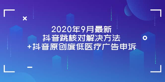 2020年9月最新抖音跳核对解决方法+抖音原创度低医疗广告申诉-安哥网络创业副业