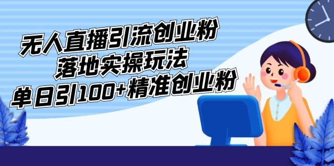 外面收费3980的无人直播引流创业粉落地实操玩法，单日引100+精准创业粉-安哥网络创业副业