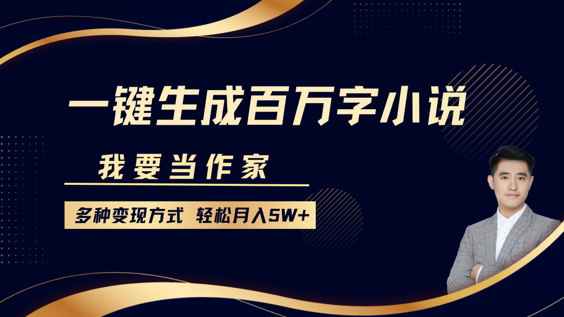我要当作家，一键生成百万字小说，多种变现方式，轻松月入5W+-安哥网络创业副业