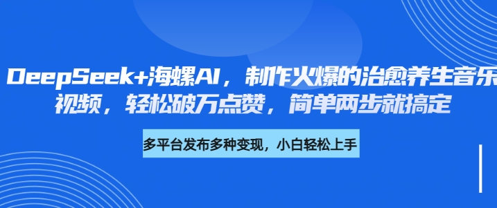 DeepSeek+海螺AI，制作火爆的治愈养生音乐视频，轻松破万点赞，简单两步就搞定-安哥网络创业副业
