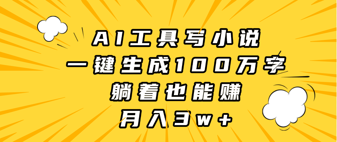 AI工具写小说，一键生成100万字，躺着也能赚，月入3w+-安哥网络创业副业