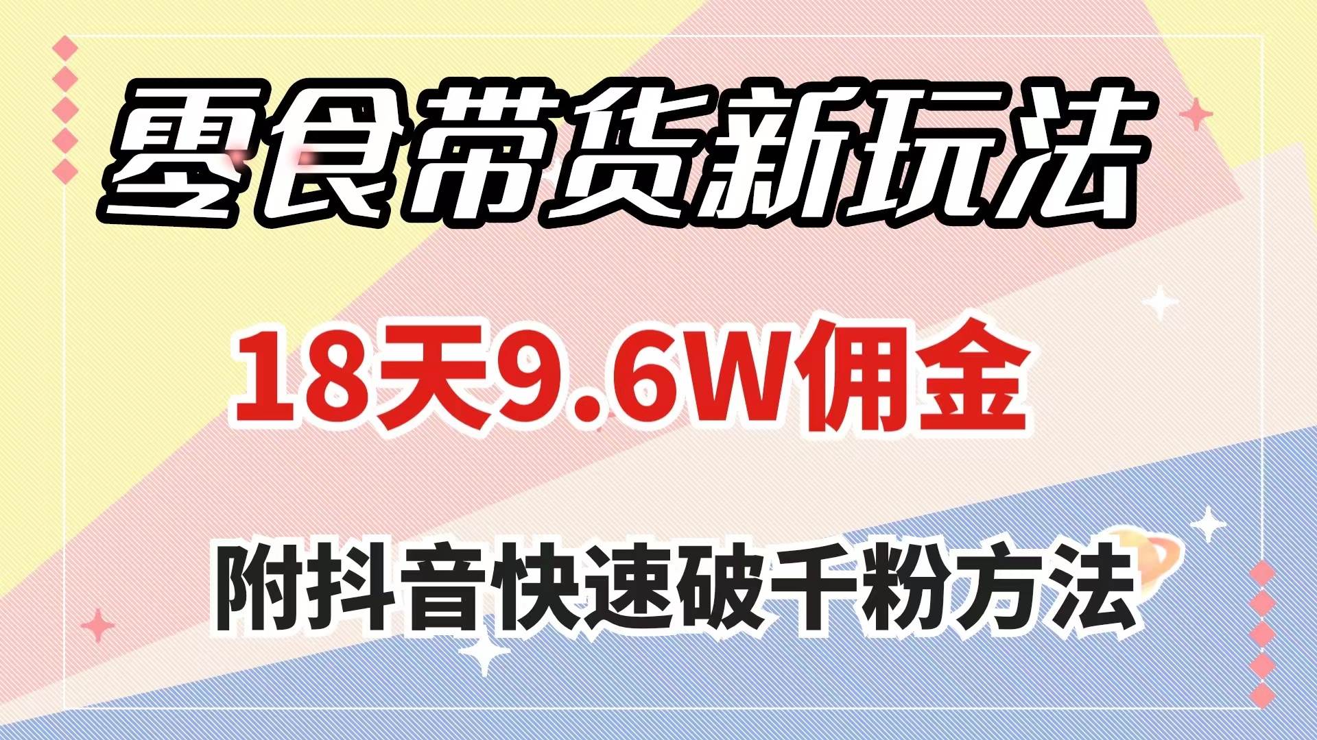 零食带货新玩法，18天9.6w佣金，几分钟一个作品（附快速破千粉方法）-安哥网络创业副业