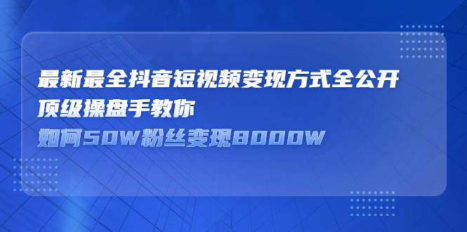 最新最全抖音短视频变现方式全公开，快人一步迈入抖音运营变现捷径-安哥网络创业副业