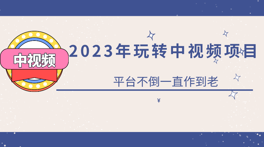 2023一心0基础玩转中视频项目：平台不倒，一直做到老-安哥网络创业副业
