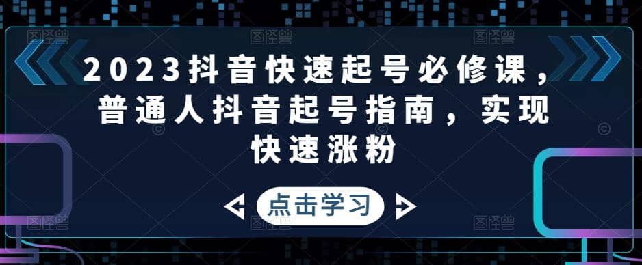 2023抖音快速起号必修课，普通人抖音起号指南，实现快速涨粉-安哥网络创业副业