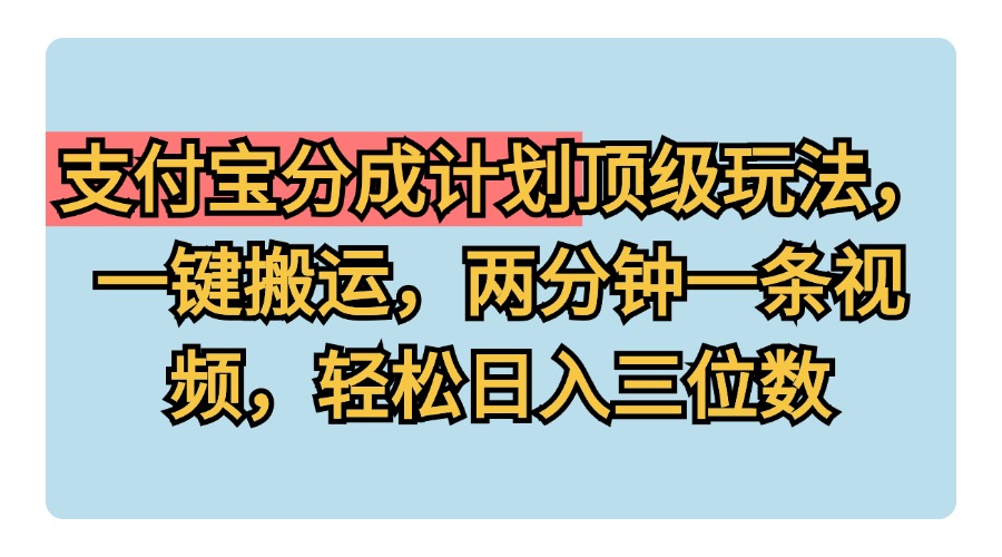 支付宝分成计划玩法，一键搬运，两分钟一条视频，轻松日入三位数-安哥网络创业副业