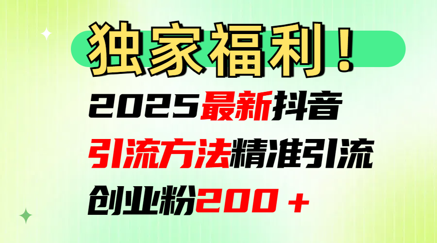 2025最新抖音引流方法每日精准引流创业粉200＋-安哥网络创业副业