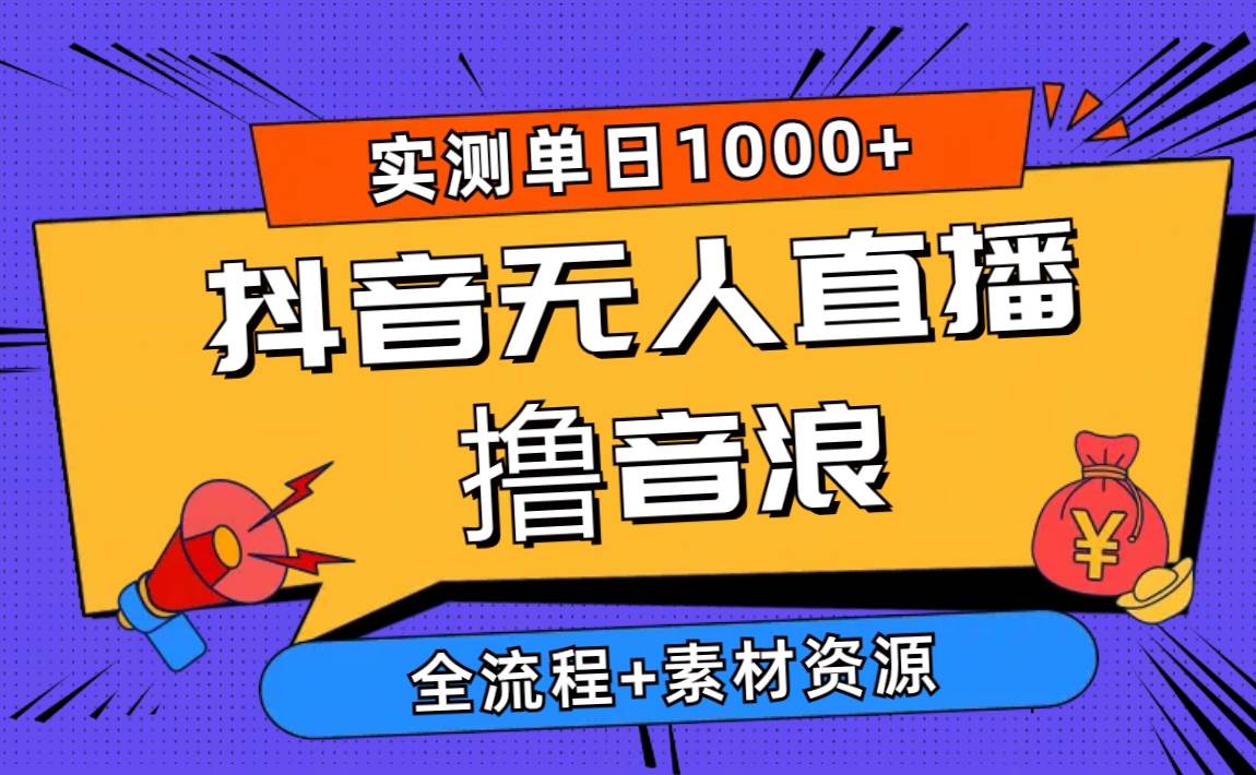 2024抖音无人直播撸音浪新玩法 日入1000+ 全流程+素材资源-安哥网络创业副业