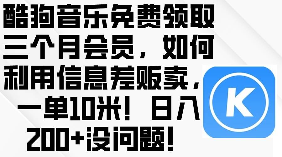 酷狗音乐免费领取三个月会员，利用信息差贩卖，一单10米！日入200+没问题-安哥网络创业副业