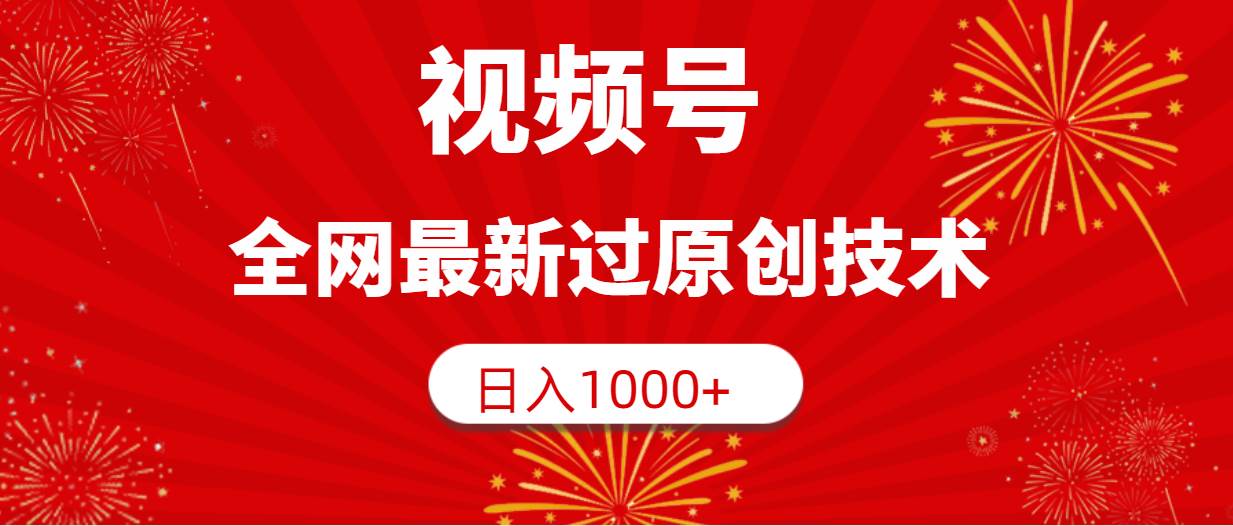 视频号，全网最新过原创技术，日入1000+-安哥网络创业副业