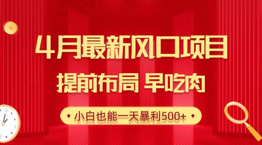 28.4月最新风口项目，提前布局早吃肉，小白也能一天暴利500+-安哥网络创业副业