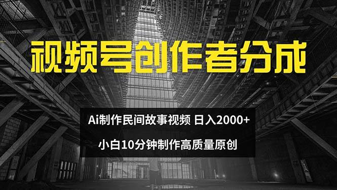 视频号创作者分成 ai制作民间故事 新手小白10分钟制作高质量视频 日入2000-安哥网络创业副业