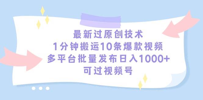 最新过原创技术，1分钟搬运10条爆款视频，多平台批量发布日入1000+，可…-安哥网络创业副业