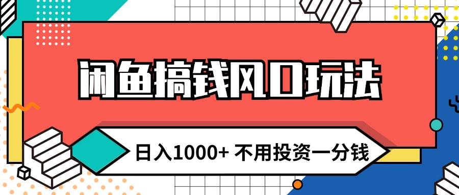 闲鱼搞钱风口玩法 日入1000+ 不用投资一分钱 新手小白轻松上手-安哥网络创业副业
