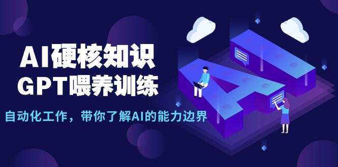 AI硬核知识-GPT喂养训练，自动化工作，带你了解AI的能力边界（10节课）-安哥网络创业副业