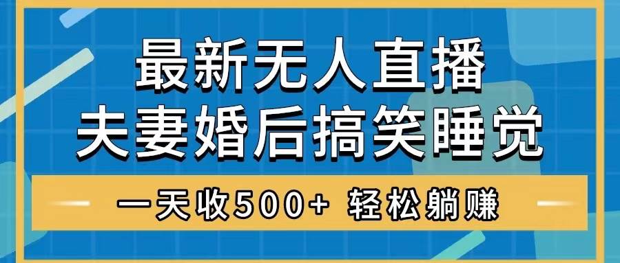 无人直播最新玩法，婚后夫妻睡觉整蛊，礼物收不停，睡后收入500+-安哥网络创业副业