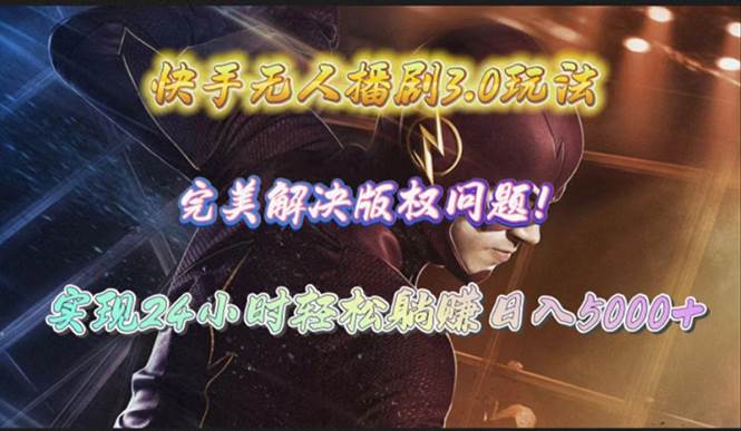 快手无人播剧3.0玩法，完美解决版权问题，实现24小时轻松躺赚日入5000+-安哥网络创业副业