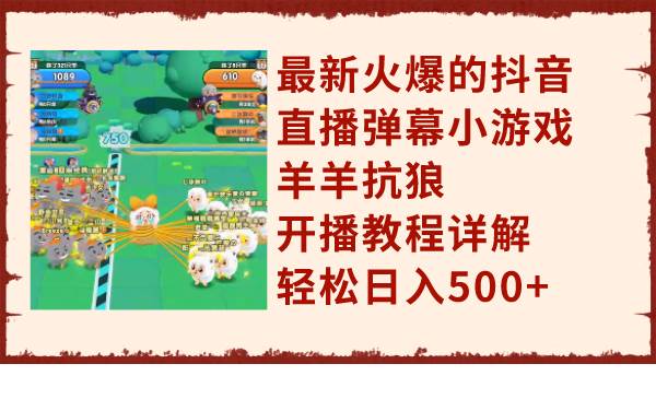 最新火爆的抖音直播弹幕小游戏羊羊抗狼，开播教程详解，轻松日入500+-安哥网络创业副业