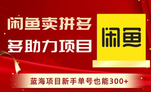 闲鱼卖拼多多助力项目，蓝海项目新手单号也能300+-安哥网络创业副业