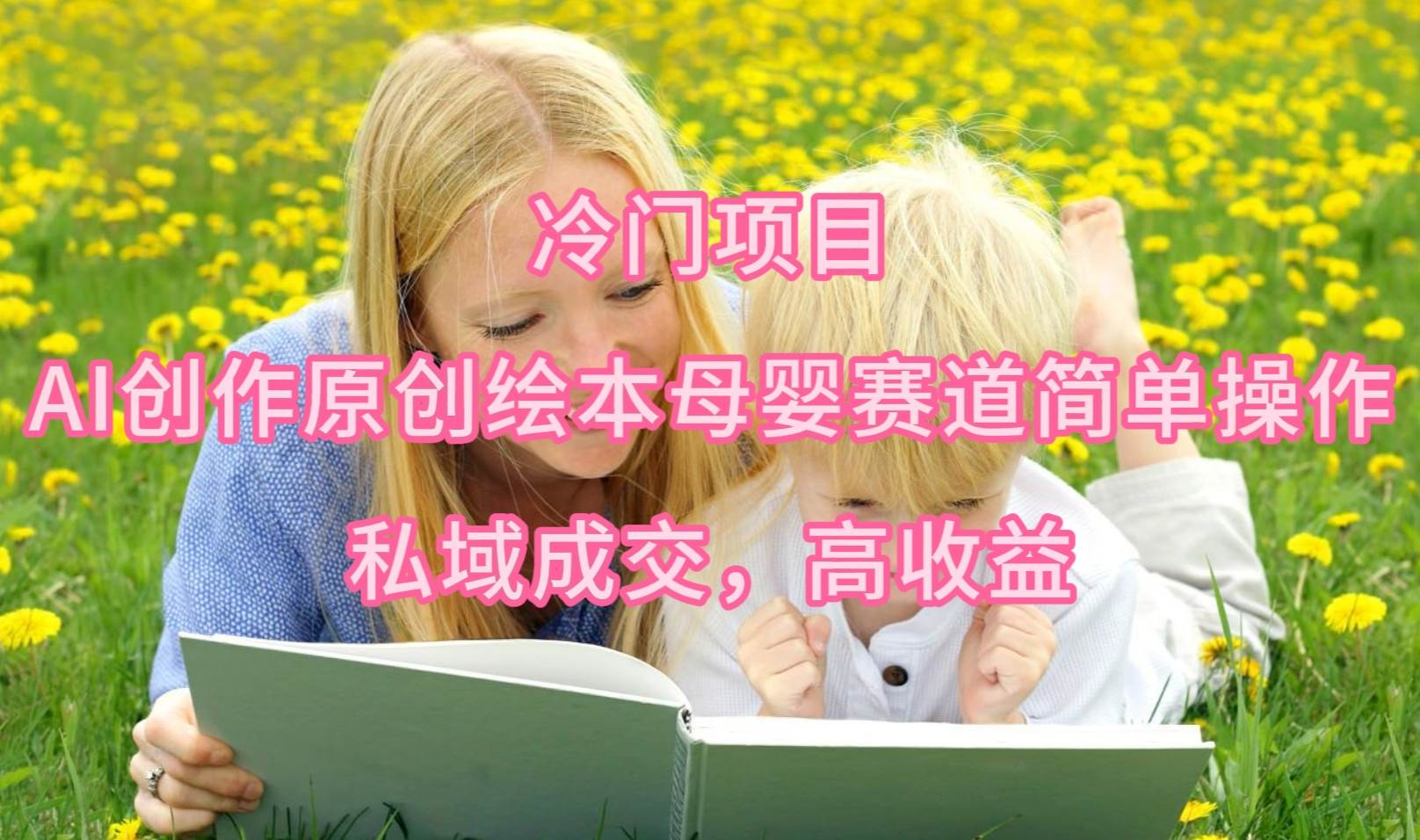 冷门项目，AI创作原创绘本母婴赛道简单操作，私域成交，高收益-安哥网络创业副业