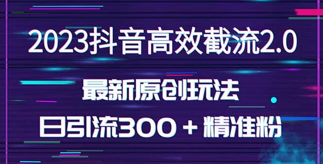 日引300＋创业粉，独家抖音高效截流2.0玩法（价值1280）-安哥网络创业副业