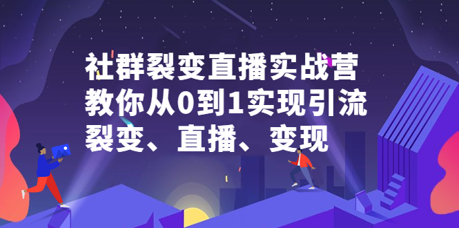 社群裂变直播实战营，教你从0到1实现引流、裂变、直播、变现-安哥网络创业副业
