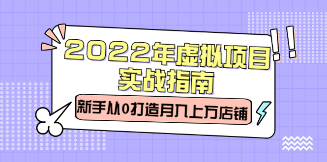 2022年虚拟项目实战指南，新手从0打造月入上万店铺【视频课程】-安哥网络创业副业