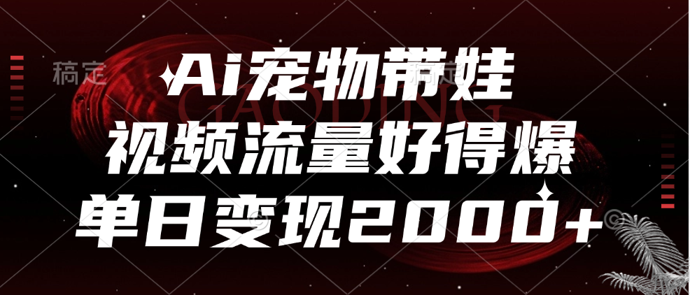 Ai宠物带娃，视频流量好得爆，单日变现2000+-安哥网络创业副业