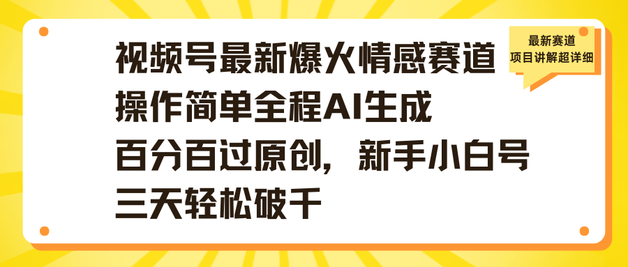 视频号最新爆火情感赛道操作简单全程AI生成百分百过原创，新手小白号三天轻松破千-安哥网络创业副业