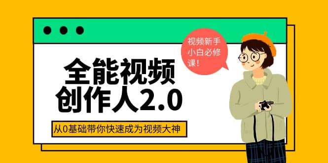 全能视频创作人2.0：短视频拍摄、剪辑、运营导演思维、IP打造，一站式教学-安哥网络创业副业