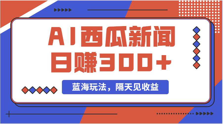 蓝海最新玩法西瓜视频原创搞笑新闻当天有收益单号日赚300+项目-安哥网络创业副业