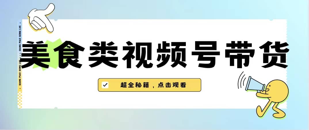 美食类视频号带货【内含去重方法】-安哥网络创业副业