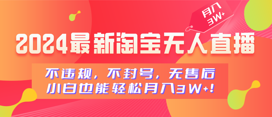 2024最新淘宝无人直播，不违规，不封号，无售后，小白也能轻松月入3W+-安哥网络创业副业