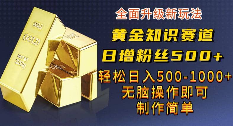 黄金知识赛道，一条作品涨粉500+，私域高利润单品转化，一部手机轻松实现日入500【揭秘】-安哥网络创业副业
