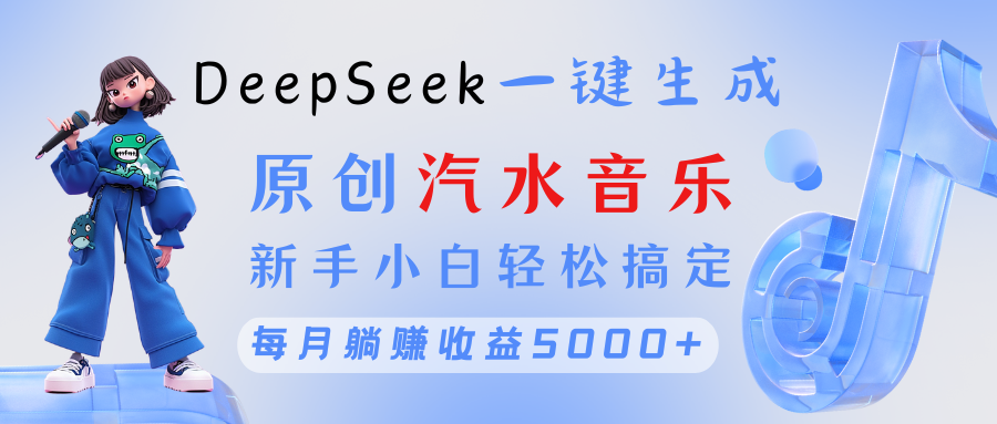 原创汽水音乐DeepSeek一键生成 新手小白轻松搞定 每月躺赚5000+-安哥网络创业副业
