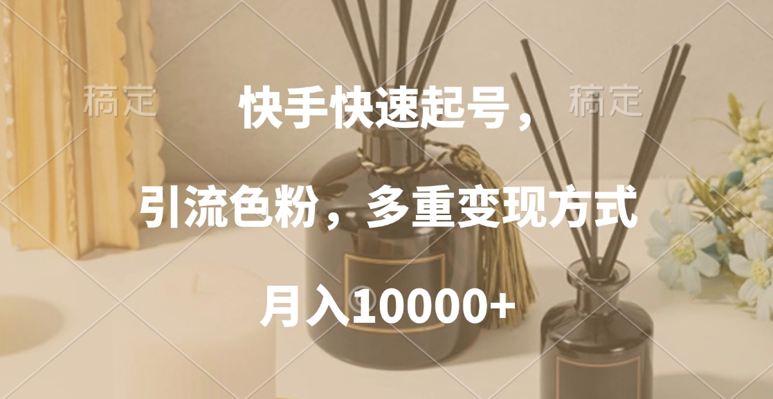 快手快速起号，引流色粉，多重变现方式，月入10000+-安哥网络创业副业