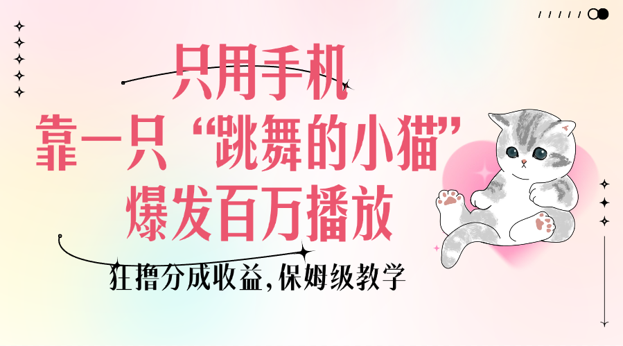 只用手机靠一只“跳舞的小猫”爆发百万播放，狂撸分成收益，保姆级教学-安哥网络创业副业