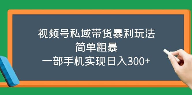 视频号私域带货暴利玩法，简单粗暴-安哥网络创业副业