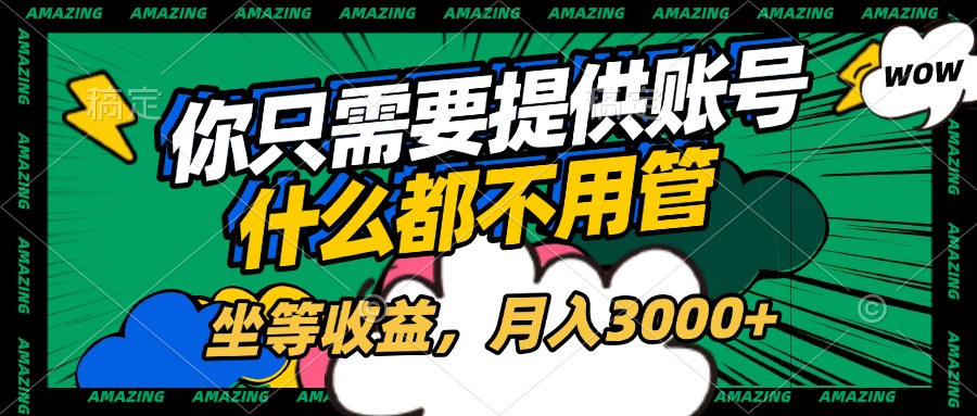 账号全程托管，你只需要提供账号，什么都不用管，坐等收益，月入3000+-安哥网络创业副业