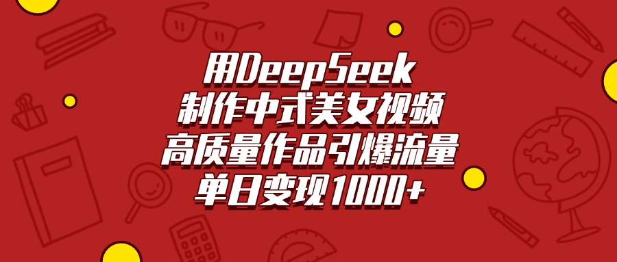 用DeepSeek制作中式美女视频，高质量作品引爆流量，单日变现1000+-安哥网络创业副业