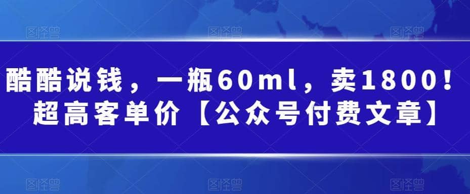 酷酷说钱，一瓶60ml，卖1800！|超高客单价-安哥网络创业副业