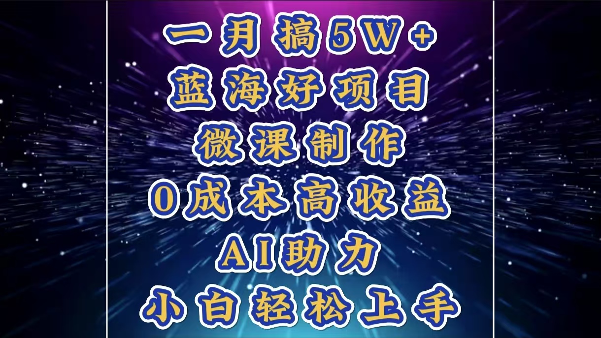 1月搞了5W+的蓝海好项目，微课制作，0成本高收益，AI助力，小白轻松上手-安哥网络创业副业