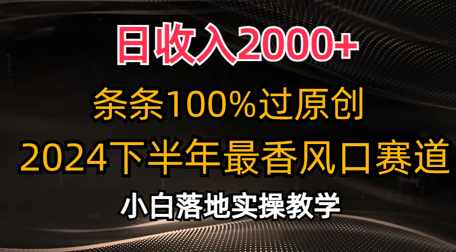 2024下半年最香风口赛道，小白轻松上手，日收入2000+，条条100%过原创-安哥网络创业副业