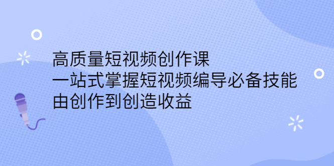 高质量短视频创作课,一站式掌握短视频编导必备技能-安哥网络创业副业