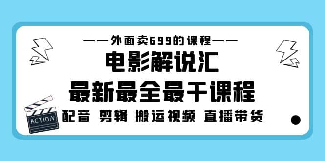 外面卖699的电影解说汇最新最全最干课程：电影配音 剪辑 搬运视频 直播带货-安哥网络创业副业