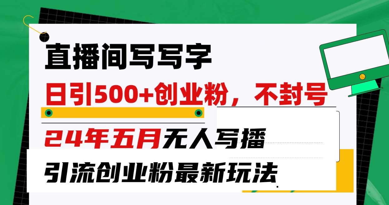 直播间写写字日引300+创业粉，24年五月无人写播引流不封号最新玩法-安哥网络创业副业